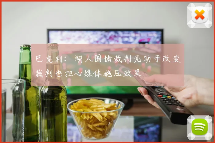 巴克利：湖人围堵裁判无助于改变裁判也担心媒体施压效果