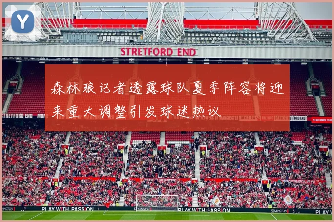森林狼记者透露球队夏季阵容将迎来重大调整引发球迷热议