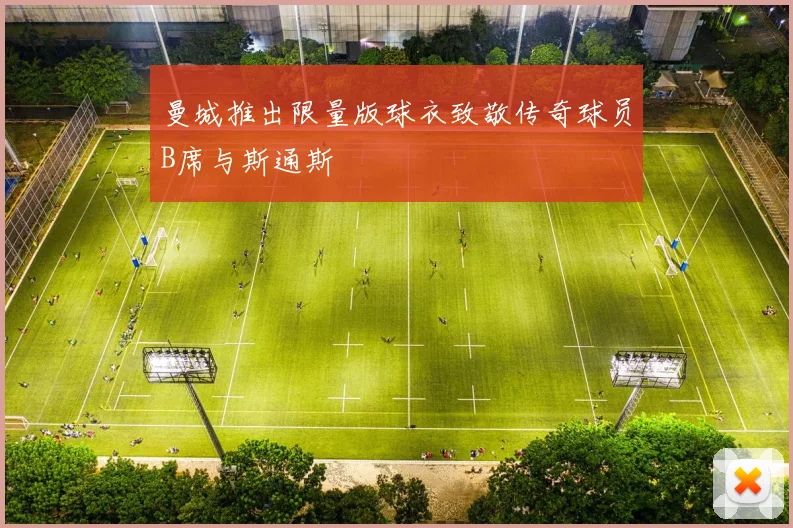 曼城推出限量版球衣致敬传奇球员B席与斯通斯