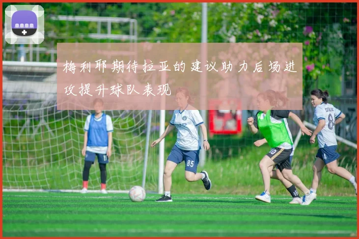 梅利耶期待拉亚的建议助力后场进攻提升球队表现