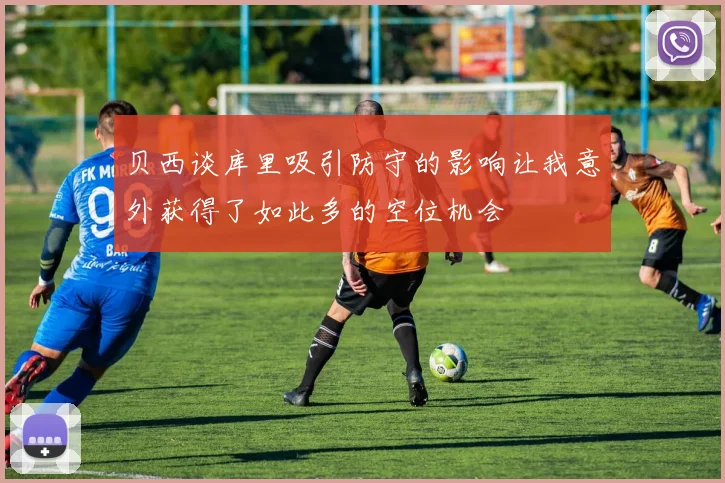 贝西谈库里吸引防守的影响让我意外获得了如此多的空位机会