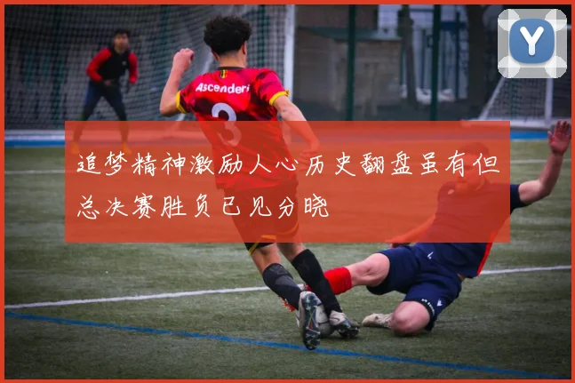 追梦精神激励人心历史翻盘虽有但总决赛胜负已见分晓